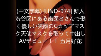 (中文字幕) [HND-974] 新人渋谷区にある歯医者さんで働く優しい笑顔のGカップマスク天使マスクを取って中出しAVデビュー！！ 五月好花