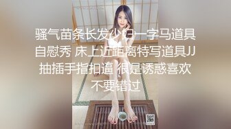 骚气苗条长发少妇一字马道具自慰秀 床上近距离特写道具JJ抽插手指扣逼 很是诱惑喜欢不要错过