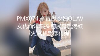 PMX074.李蓉蓉.少妇OL.AV女优面试.镜头前展露饥渴欲火.蜜桃影像传媒