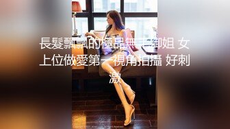 長髮飄飄的極品無毛御姐 女上位做愛第一視角拍攝 好刺激