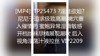 [MP4]STP25473 ?淫娃欲姐? 尼尼子追求极致高潮 嫩穴塞入催情药 蜜鲍异常湿滑敏感 开档丝袜尽情展现潮吹 后入视角淫荡汁液拉丝 VIP2209