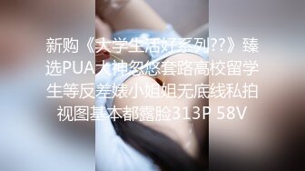 新购《大学生活好系列??》臻选PUA大神忽悠套路高校留学生等反差婊小姐姐无底线私拍视图基本都露脸313P 58V