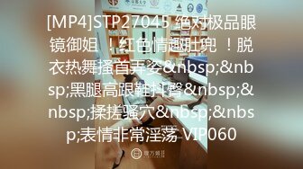 [MP4]STP27045 绝对极品眼镜御姐 ！红色情趣肚兜 ！脱衣热舞搔首弄姿&nbsp;&nbsp;黑腿高跟鞋抖臀&nbsp;&nbsp;揉搓骚穴&nbsp;&nbsp;表情非常淫荡 VIP060