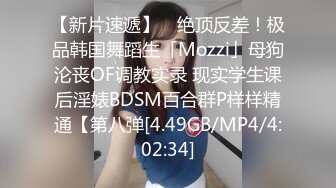 【新片速遞】 ✨绝顶反差！极品韩国舞蹈生「Mozzi」母狗沦丧OF调教实录 现实学生课后淫婊BDSM百合群P样样精通【第八弹[4.49GB/MP4/4:02:34]