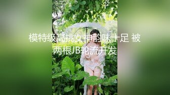 模特级高挑女神韵味十足 被两根JB轮流开发