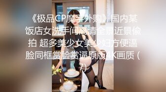 《极品CP魔手外购》国内某饭店女洗手间高清全景近景偸拍 超多美少女美少妇方便逼脸同框赏脸赏逼原版4K画质 (7)