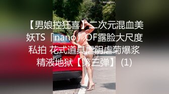 【男娘控狂喜】二次元混血美妖TS「nano」OF露脸大尺度私拍 花式道具虐阴虐菊爆浆精液地狱【第三弹】 (1)