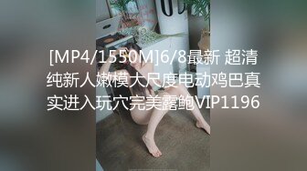 [MP4/1550M]6/8最新 超清纯新人嫩模大尺度电动鸡巴真实进入玩穴完美露鲍VIP1196