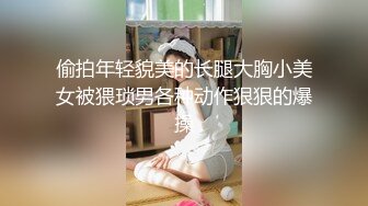 偷拍年轻貌美的长腿大胸小美女被猥琐男各种动作狠狠的爆操