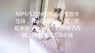 MP4/523MB]帅小伙专攻学生妹，168CM美腿小妞，笑起来舔一脸呆萌，扒掉裙子内裤，蹲着吸屌活很不错