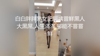 白白胖胖熟女肥阿姨嘗鮮黑人大黑屌,人生滿滿,哪能不嘗嘗鮮