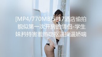 [MP4/770MB]5-17酒店偷拍 貌似第一次开房的情侣-学生妹矜持害羞热吻抠逼操逼娇喘