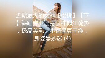 近期最火的女神【樱桃】【下】舞蹈专业出身，神似江疏影，极品美乳，小逼逼真干净，身姿曼妙迷 (4)