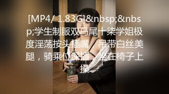 [MP4/ 1.83G]&nbsp;&nbsp;学生制服双马尾十柒学姐极度淫荡按头插嘴，吊带白丝美腿，骑乘位深插，坐在椅子上操