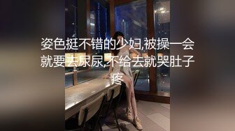 姿色挺不错的少妇,被操一会就要去尿尿,不给去就哭肚子疼