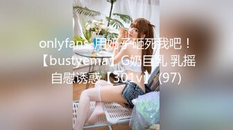 onlyfans-用奶子砸死我吧！【bustyema】G奶巨乳 乳摇自慰诱惑【301v】 (97)