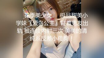 ❤️花季美少女❤️极品甜美小学妹〖爱鸟公主〗背着男友出轨 被连续内射三次 美美的清纯系反差小母狗！