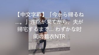 【中文字幕】「今から帰るね…。」连络が来てから、夫が帰宅するまで… わずかな时间の着衣NTR