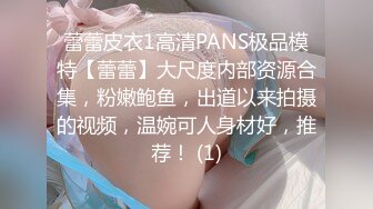 蕾蕾皮衣1高清PANS极品模特【蕾蕾】大尺度内部资源合集，粉嫩鲍鱼，出道以来拍摄的视频，温婉可人身材好，推荐！ (1)