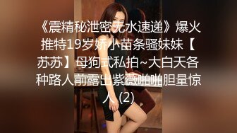 《震精秘泄密无水速递》爆火推特19岁娇小苗条骚妹妹【苏苏】母狗式私拍~大白天各种路人前露出紫薇啪啪胆量惊人 (2)