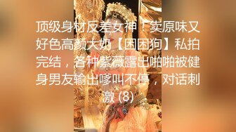 顶级身材反差女神！卖原味又好色高颜大奶【困困狗】私拍完结，各种紫薇露出啪啪被健身男友输出嗲叫不停，对话刺激 (8)