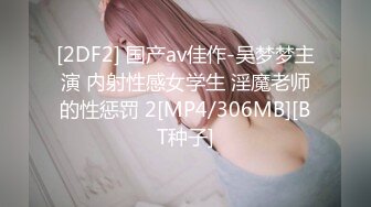 [2DF2] 国产av佳作-吴梦梦主演 内射性感女学生 淫魔老师的性惩罚 2[MP4/306MB][BT种子]