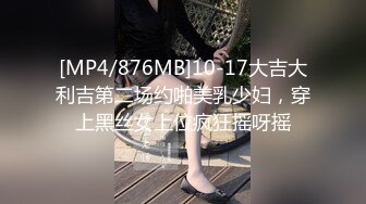 [MP4/876MB]10-17大吉大利吉第二场约啪美乳少妇，穿上黑丝女上位疯狂摇呀摇