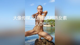 大像传媒之E奶豐滿輕熟女素人OL