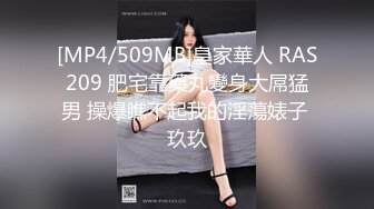 [MP4/509MB]皇家華人 RAS209 肥宅靠藥丸變身大屌猛男 操爆瞧不起我的淫蕩婊子 玖玖