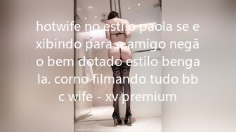 hotwife no estilo paola se exibindo para o amigo negão bem dotado estilo bengala. corno filmando tudo bbc wife - xv premium