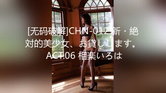 [无码破解]CHN-012 新・絶対的美少女、お貸しします。 ACT.06 相楽いろは