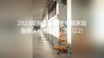 2023最新流出黑客破解家庭摄像头偷拍啪啪合集 (22)