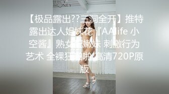 【极品露出??三洞全开】推特露出达人姐妹花『AAlife 小空酱』熟女配嫩妹 刺激行为艺术 全裸狂啪啪 高清720P原版