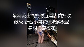 最新流出高校附近酒店偷拍收藏级 新台小哥花样爆操极品身材浪荡校花