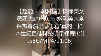 【超能❤️AI科技】核弹美女舞团大庭广众❤️嫩乳美穴全裸热舞演出 太顶了真的一样 本世纪最佳科技明星裸舞①[1.58G/MP4/21:06]