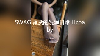 SWAG 骚货的洗澡日常 Lizbaby