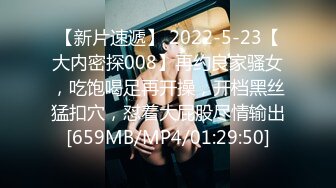 【新片速遞】 2022-5-23【大内密探008】再约良家骚女，吃饱喝足再开操，开档黑丝猛扣穴，怼着大屁股尽情输出[659MB/MP4/01:29:50]