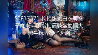 STP17371 长相甜美白衣萌妹子啪啪，手指扣逼骑坐抽插大黑牛玩弄搞了两炮