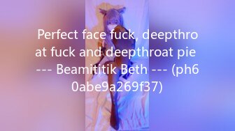 Perfect face fuck, deepthroat fuck and deepthroat pie --- Beamititik Beth --- (ph60abe9a269f37)