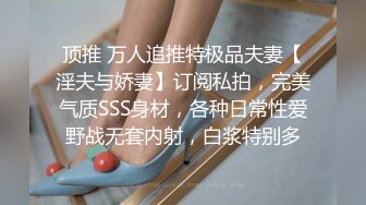 顶推 万人追推特极品夫妻【淫夫与娇妻】订阅私拍，完美气质SSS身材，各种日常性爱野战无套内射，白浆特别多