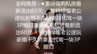 全网推荐☆★重磅福利私房最新流出60元❤️推特绿帽老公迷玩新婚不久娇妻找代驾一块3P媳妇重磅福利私房最新流出60元❤️推特绿帽老公迷玩新婚不久娇妻找代驾一块3P媳妇