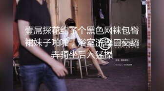 壹屌探花约了个黑色网袜包臀裙妹子啪啪，浴室洗澡口交舔弄骑坐后入猛操