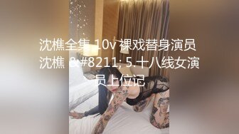 沈樵全集 10v 裸戏替身演员 沈樵 &#8211; 5.十八线女演员上位记