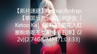 【新片速遞】&nbsp;&nbsp; ✨【泰国反差长腿巨尻少女「Ketoo Ka」OF私拍 菊花入肛塞鲍鱼吃圣女果【第五弹】(22v)[2.74GB/MP4/1:03:33]