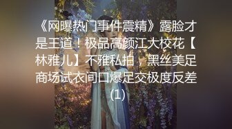 《网曝热门事件震精》露脸才是王道！极品高颜江大校花【林雅儿】不雅私拍，黑丝美足商场试衣间口爆足交极度反差 (1)