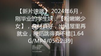 【新片速遞】 2024年6月，刚毕业的学生妹，【粉嫩嫩少女】，身材真好，出租屋里再就业，舞蹈跳得真不错[1.64G/MP4/05:12:39]