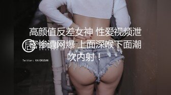 高颜值反差女神 性爱视频泄密惨遭网爆 上面深喉下面潮吹内射！