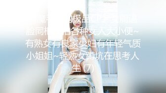 《魔手外购极品CP》女厕逼脸同框偸拍各种女人大小便~有熟女有良家少妇有年轻气质小姐姐~轻熟女蹲坑在思考人生 (7)