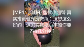 [MP4/ 181M] 蜜桃小翘臀 真实搭讪健身房教练，没想这么好约，这紧实翘挺小丰臀你能坚持几分钟？