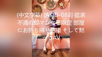 (中文字幕) [AKID-088] 欲求不満の即マン女子限定 部屋にお持ち帰り盗撮 そして黙ってAV